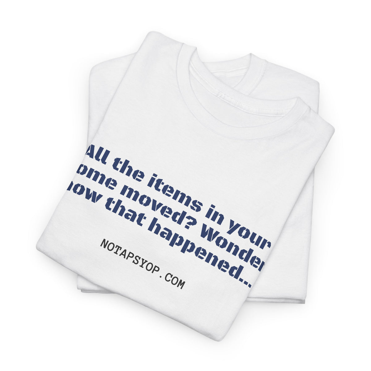 All the Items in Your Home Moved? Wonder How That Happened... Funny Quote T-Shirt