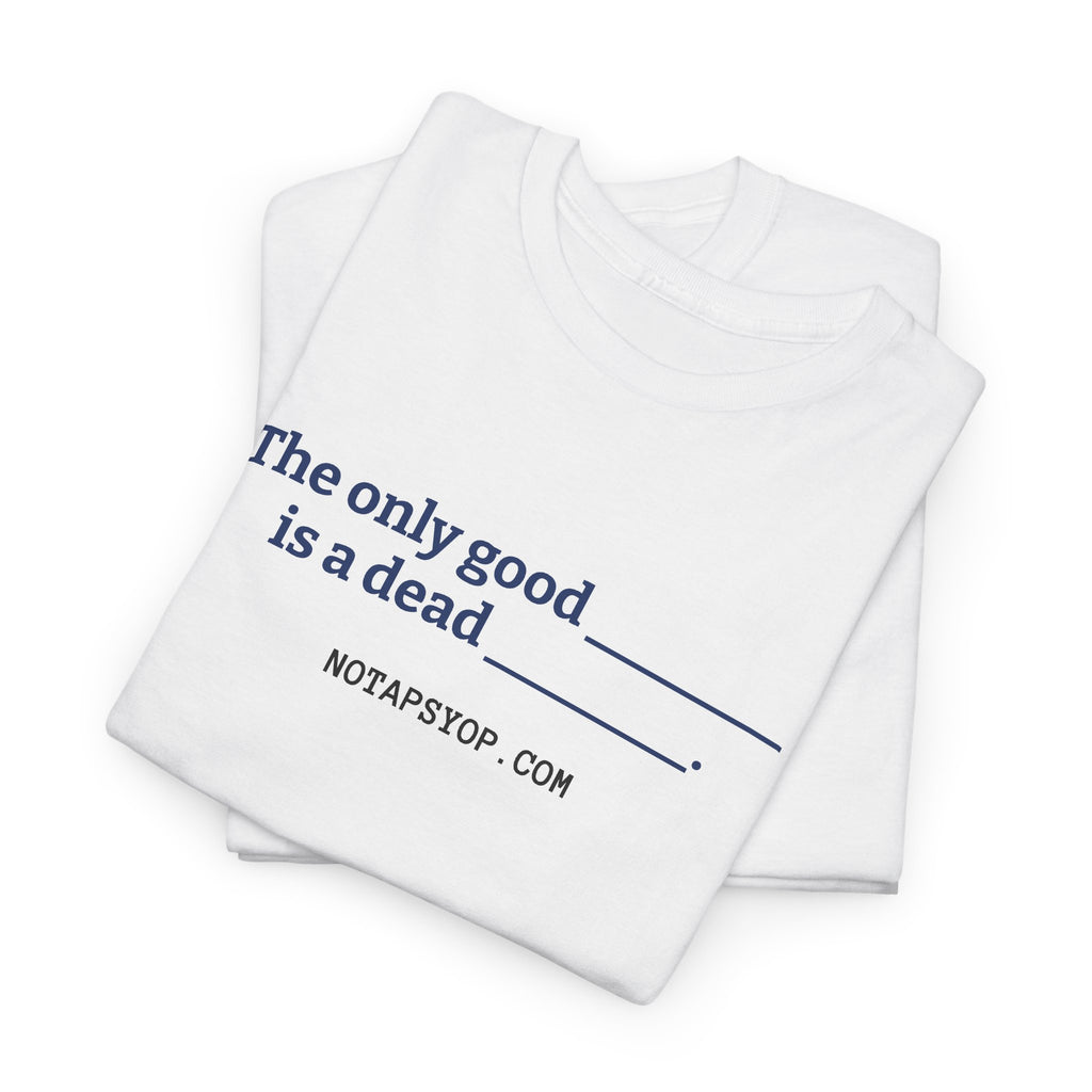 The Only Good ___ Is a Dead ___ T-Shirt